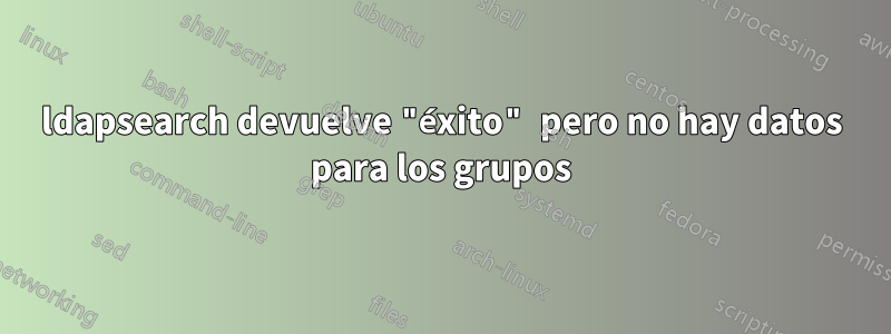 ldapsearch devuelve "éxito" pero no hay datos para los grupos