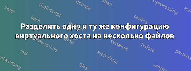 Разделить одну и ту же конфигурацию виртуального хоста на несколько файлов