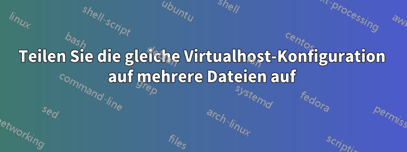 Teilen Sie die gleiche Virtualhost-Konfiguration auf mehrere Dateien auf