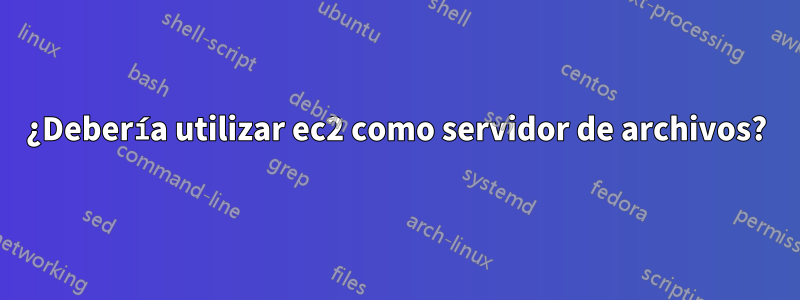 ¿Debería utilizar ec2 como servidor de archivos?