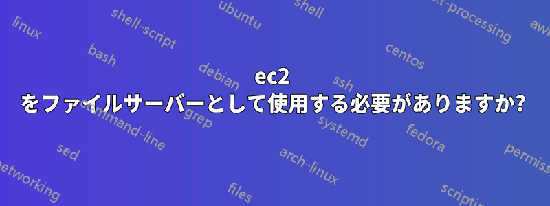 ec2 をファイルサーバーとして使用する必要がありますか?