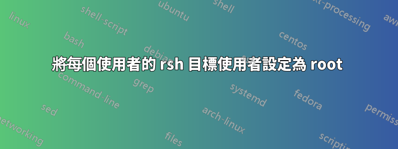 將每個使用者的 rsh 目標使用者設定為 root