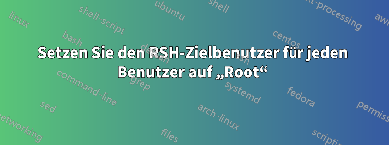 Setzen Sie den RSH-Zielbenutzer für jeden Benutzer auf „Root“