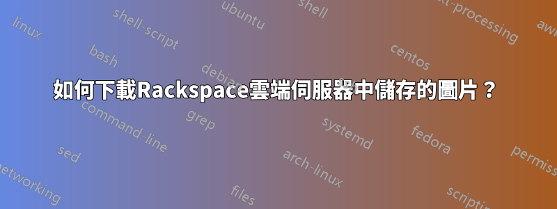 如何下載Rackspace雲端伺服器中儲存的圖片？