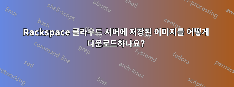 Rackspace 클라우드 서버에 저장된 이미지를 어떻게 다운로드하나요?