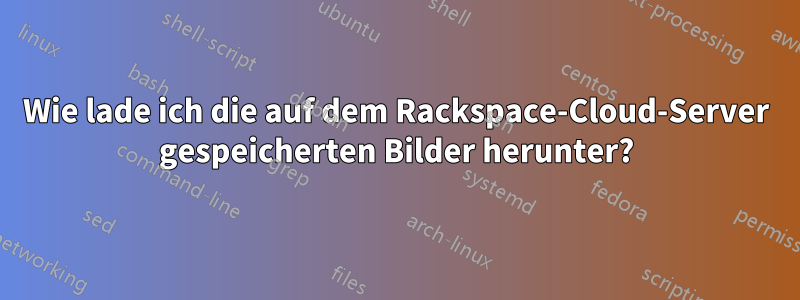 Wie lade ich die auf dem Rackspace-Cloud-Server gespeicherten Bilder herunter?