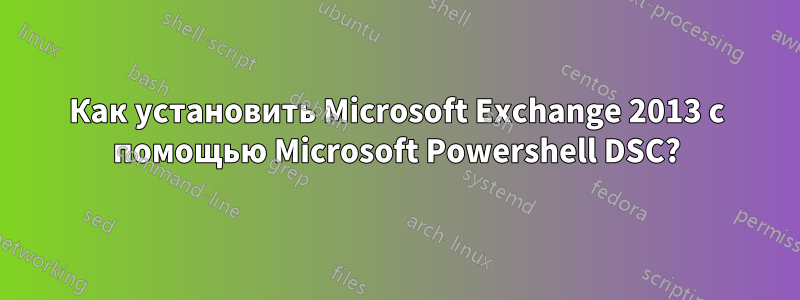 Как установить Microsoft Exchange 2013 с помощью Microsoft Powershell DSC?