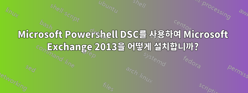 Microsoft Powershell DSC를 사용하여 Microsoft Exchange 2013을 어떻게 설치합니까?