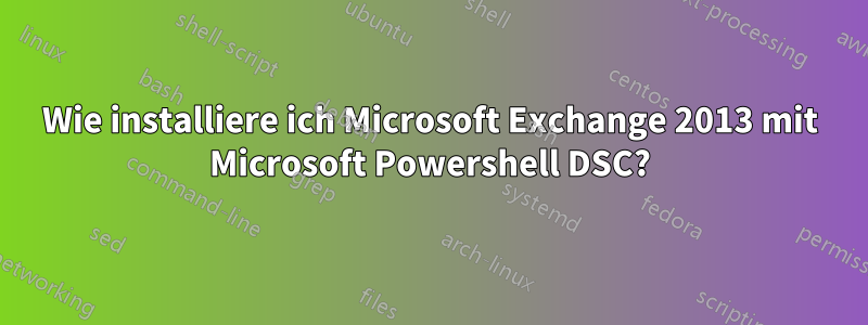 Wie installiere ich Microsoft Exchange 2013 mit Microsoft Powershell DSC?