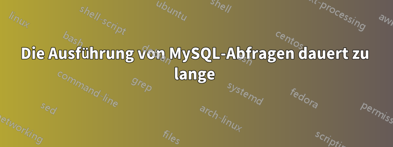 Die Ausführung von MySQL-Abfragen dauert zu lange