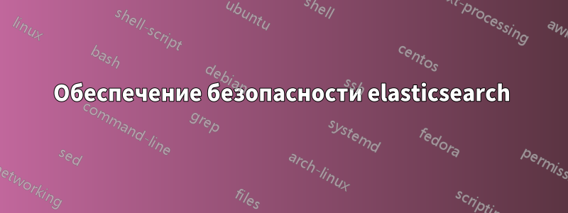 Обеспечение безопасности elasticsearch