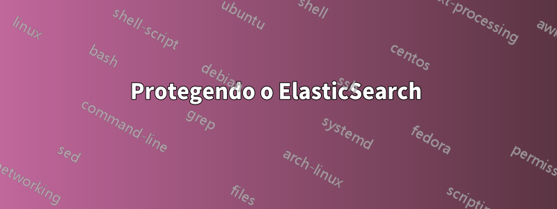 Protegendo o ElasticSearch