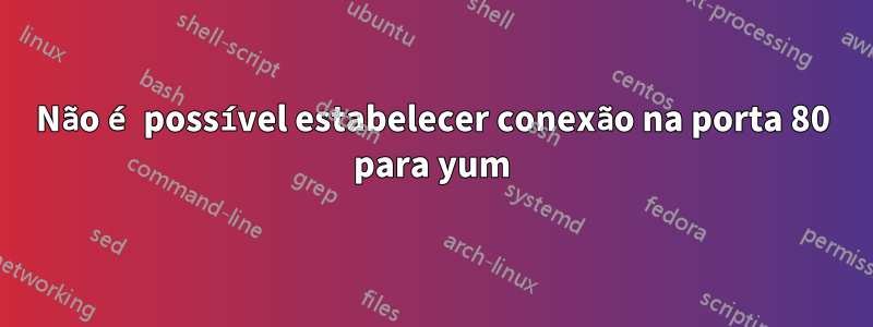 Não é possível estabelecer conexão na porta 80 para yum