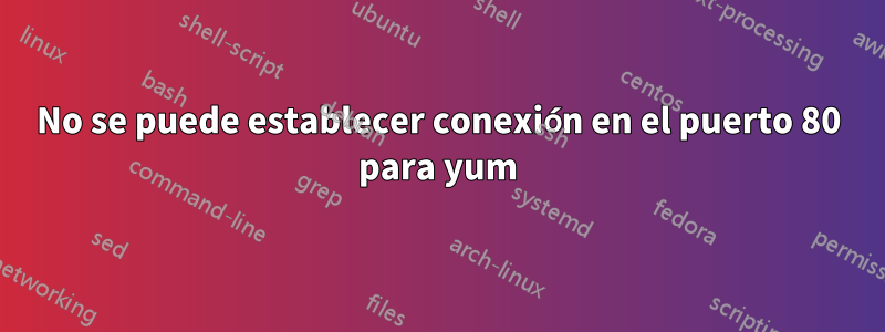 No se puede establecer conexión en el puerto 80 para yum