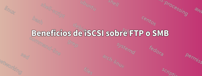 Beneficios de iSCSI sobre FTP o SMB