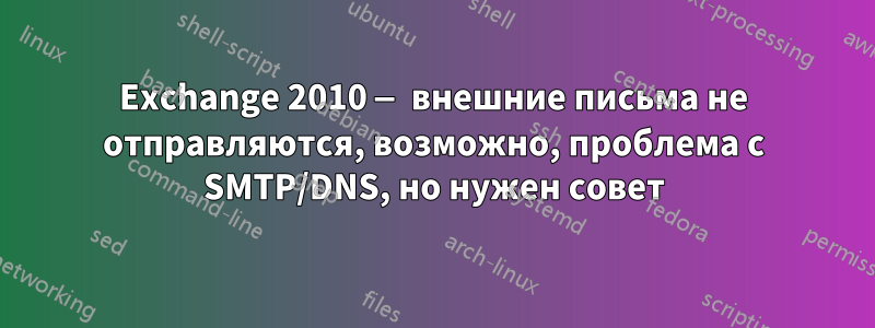 Exchange 2010 — внешние письма не отправляются, возможно, проблема с SMTP/DNS, но нужен совет