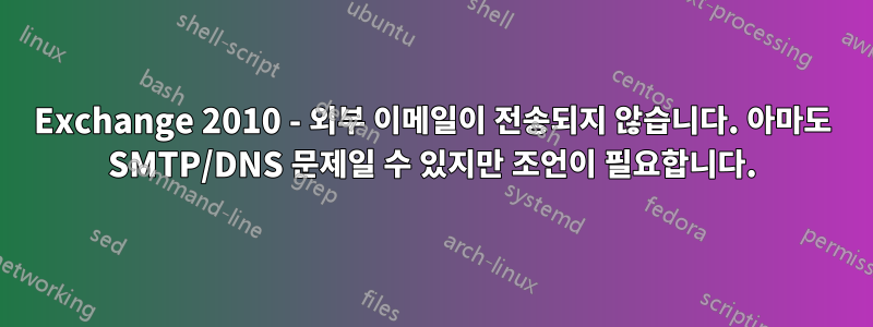 Exchange 2010 - 외부 이메일이 전송되지 않습니다. 아마도 SMTP/DNS 문제일 수 있지만 조언이 필요합니다.