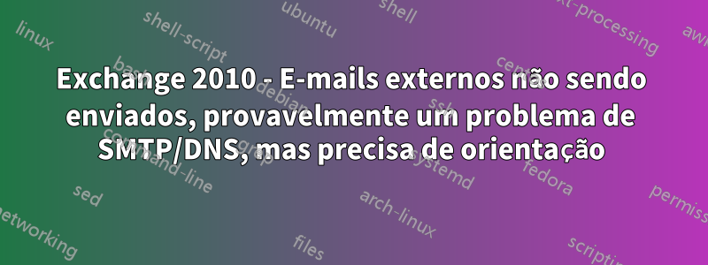 Exchange 2010 - E-mails externos não sendo enviados, provavelmente um problema de SMTP/DNS, mas precisa de orientação