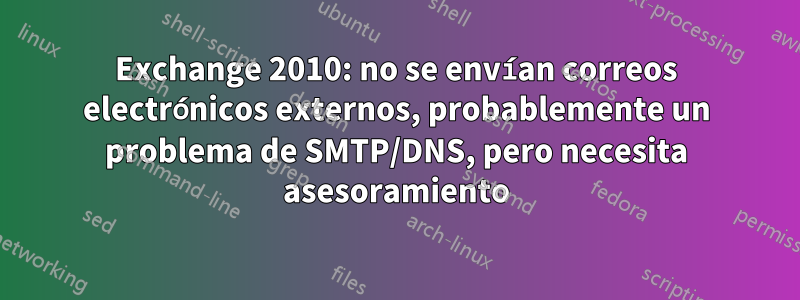 Exchange 2010: no se envían correos electrónicos externos, probablemente un problema de SMTP/DNS, pero necesita asesoramiento