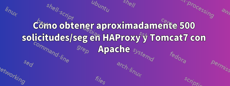 Cómo obtener aproximadamente 500 solicitudes/seg en HAProxy y Tomcat7 con Apache