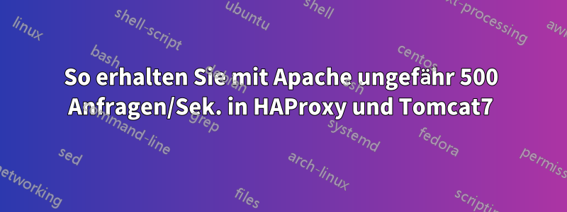 So erhalten Sie mit Apache ungefähr 500 Anfragen/Sek. in HAProxy und Tomcat7