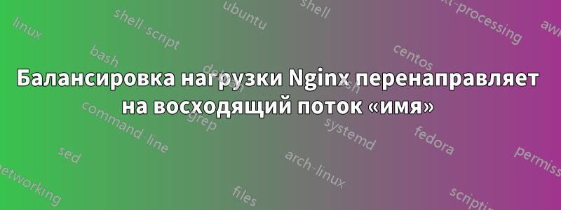 Балансировка нагрузки Nginx перенаправляет на восходящий поток «имя»