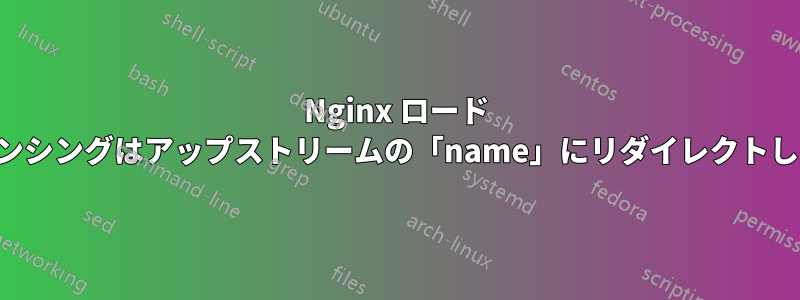 Nginx ロード バランシングはアップストリームの「name」にリダイレクトします