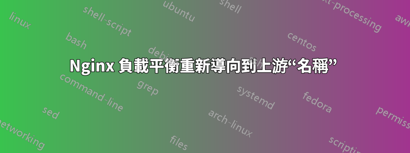 Nginx 負載平衡重新導向到上游“名稱”