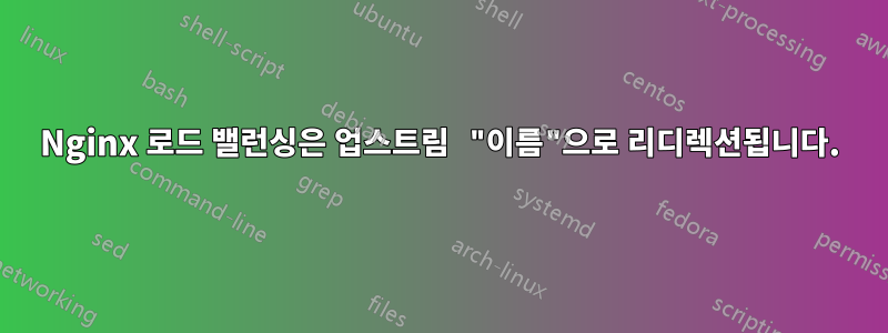 Nginx 로드 밸런싱은 업스트림 "이름"으로 리디렉션됩니다.