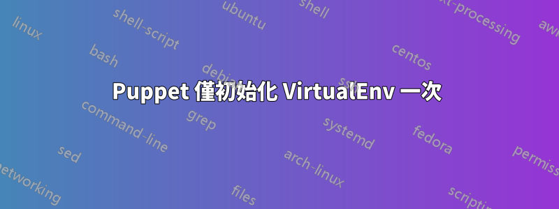 Puppet 僅初始化 VirtualEnv 一次