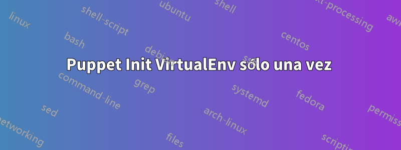 Puppet Init VirtualEnv sólo una vez