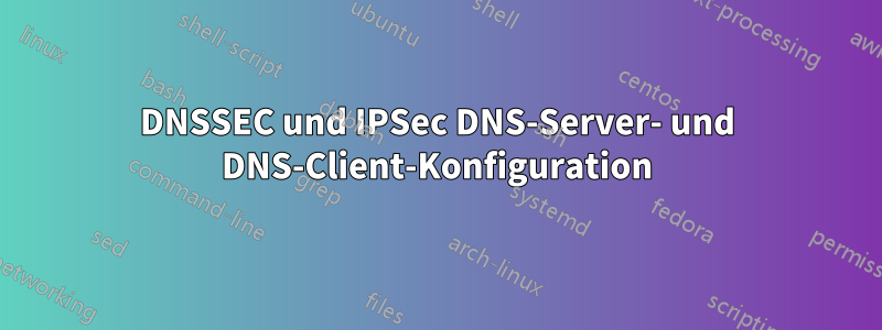 DNSSEC und IPSec DNS-Server- und DNS-Client-Konfiguration