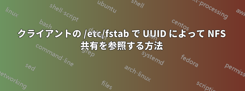 クライアントの /etc/fstab で UUID によって NFS 共有を参照する方法