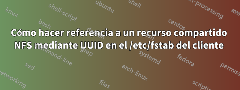 Cómo hacer referencia a un recurso compartido NFS mediante UUID en el /etc/fstab del cliente