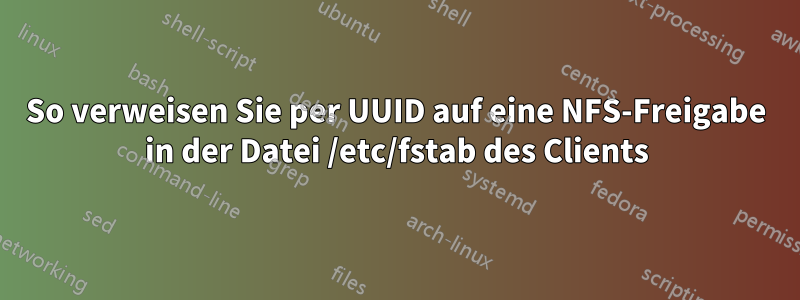 So verweisen Sie per UUID auf eine NFS-Freigabe in der Datei /etc/fstab des Clients