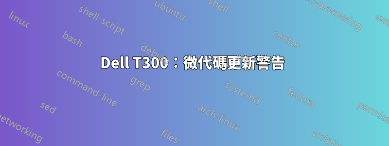 Dell T300：微代碼更新警告