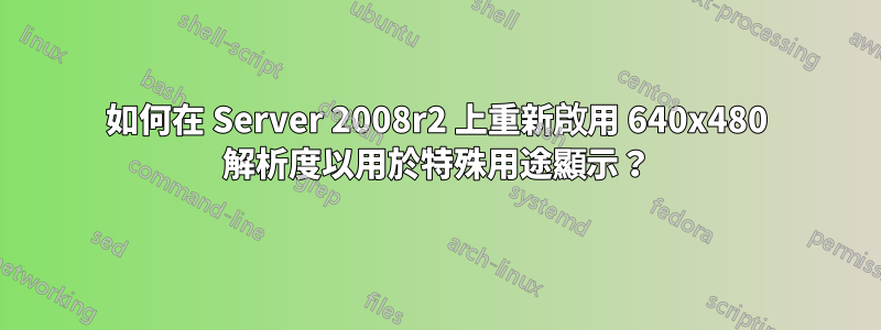 如何在 Server 2008r2 上重新啟用 640x480 解析度以用於特殊用途顯示？