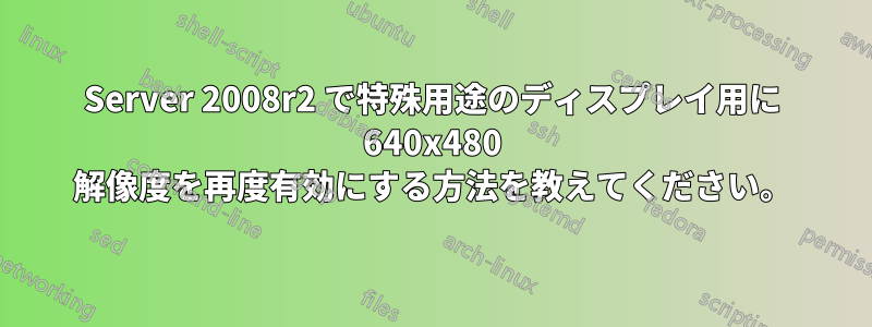 Server 2008r2 で特殊用途のディスプレイ用に 640x480 解像度を再度有効にする方法を教えてください。