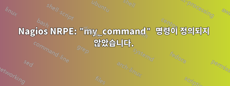 Nagios NRPE: "my_command" 명령이 정의되지 않았습니다.