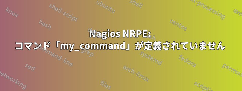 Nagios NRPE: コマンド「my_command」が定義されていません