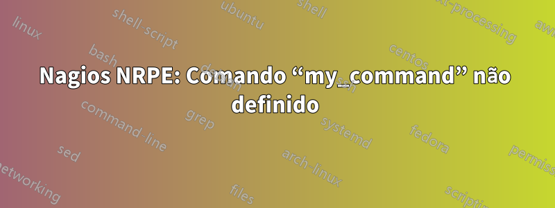 Nagios NRPE: Comando “my_command” não definido