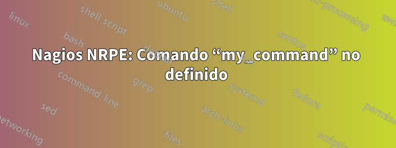 Nagios NRPE: Comando “my_command” no definido