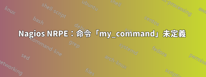 Nagios NRPE：命令「my_command」未定義