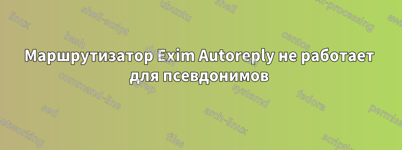 Маршрутизатор Exim Autoreply не работает для псевдонимов