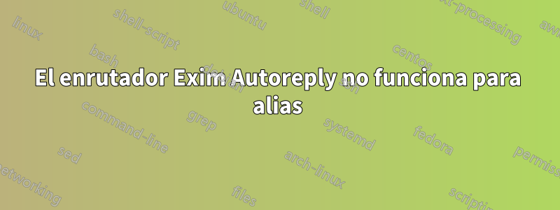 El enrutador Exim Autoreply no funciona para alias