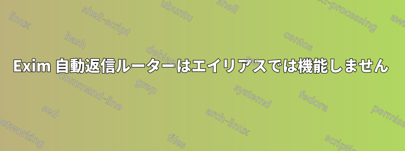 Exim 自動返信ルーターはエイリアスでは機能しません