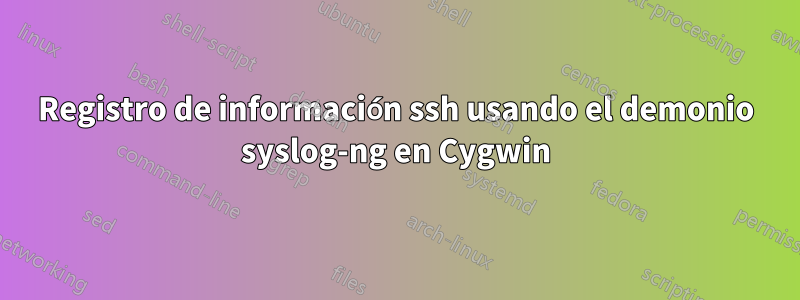 Registro de información ssh usando el demonio syslog-ng en Cygwin