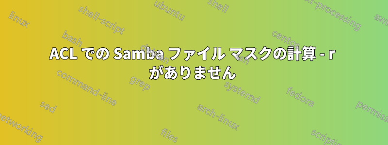 ACL での Samba ファイル マスクの計算 - r がありません