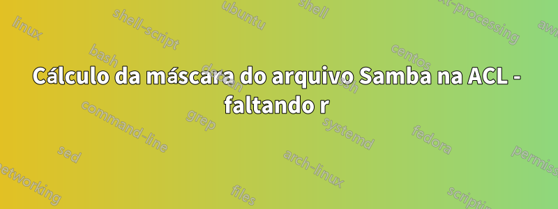 Cálculo da máscara do arquivo Samba na ACL - faltando r