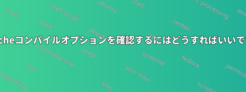 Apacheコンパイルオプションを確認するにはどうすればいいですか